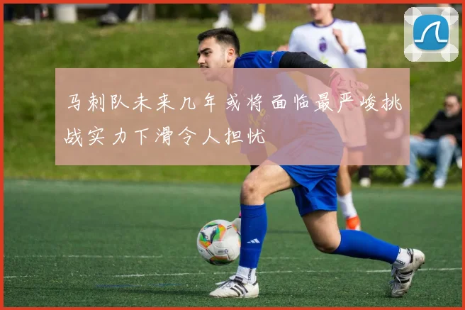 马刺队未来几年或将面临最严峻挑战实力下滑令人担忧