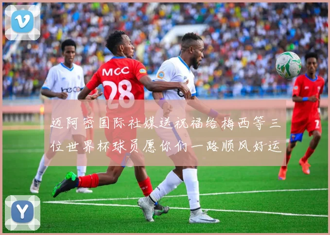 迈阿密国际社媒送祝福给梅西等三位世界杯球员愿你们一路顺风好运常伴