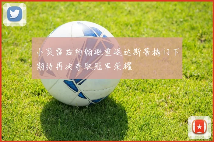 小莫雷兹约翰逊重返达斯蒂梅门下期待再次夺取冠军荣耀