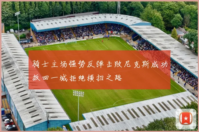 骑士主场强势反弹击败尼克斯成功扳回一城拒绝横扫之路