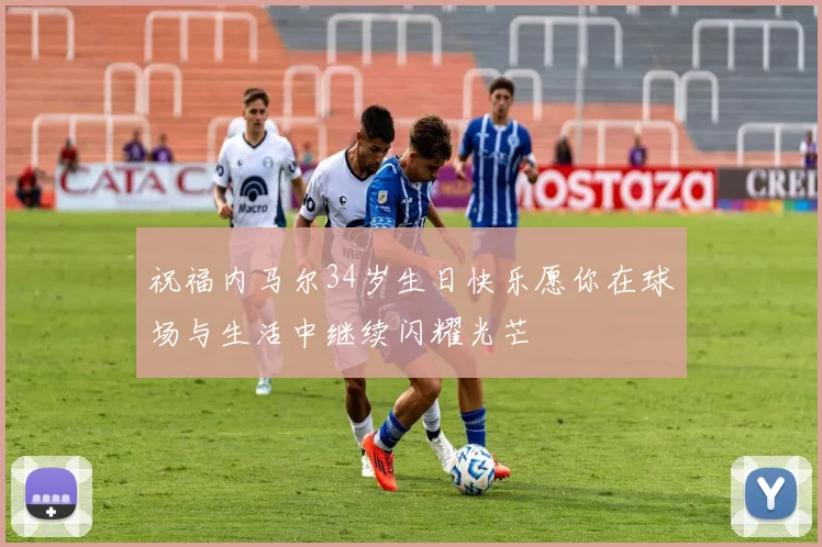 祝福内马尔34岁生日快乐愿你在球场与生活中继续闪耀光芒