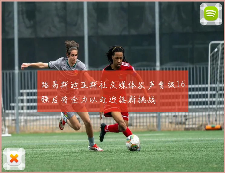 路易斯迪亚斯社交媒体发声晋级16强后将全力以赴迎接新挑战