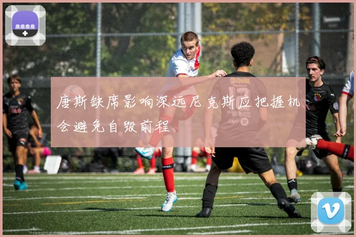 唐斯缺席影响深远尼克斯应把握机会避免自毁前程