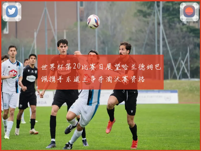 世界杯第20比赛日展望哈兰德姆巴佩携手东道主争夺淘汰赛资格
