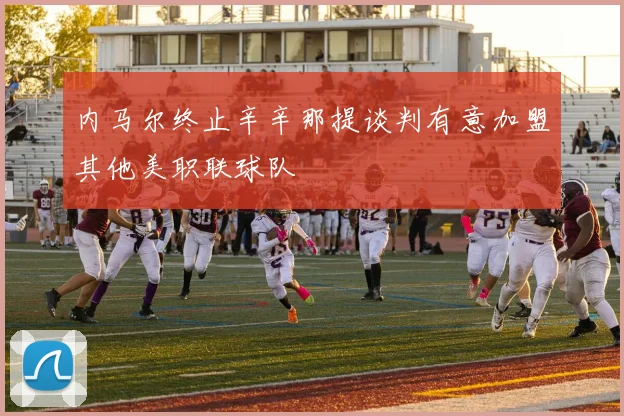 内马尔终止辛辛那提谈判有意加盟其他美职联球队
