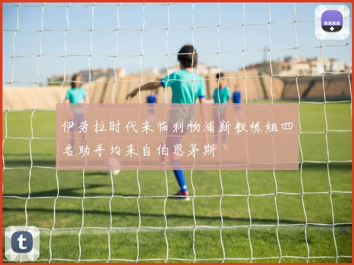 伊劳拉时代来临利物浦新教练组四名助手均来自伯恩茅斯