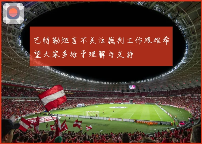 巴特勒坦言不关注裁判工作艰难希望大家多给予理解与支持